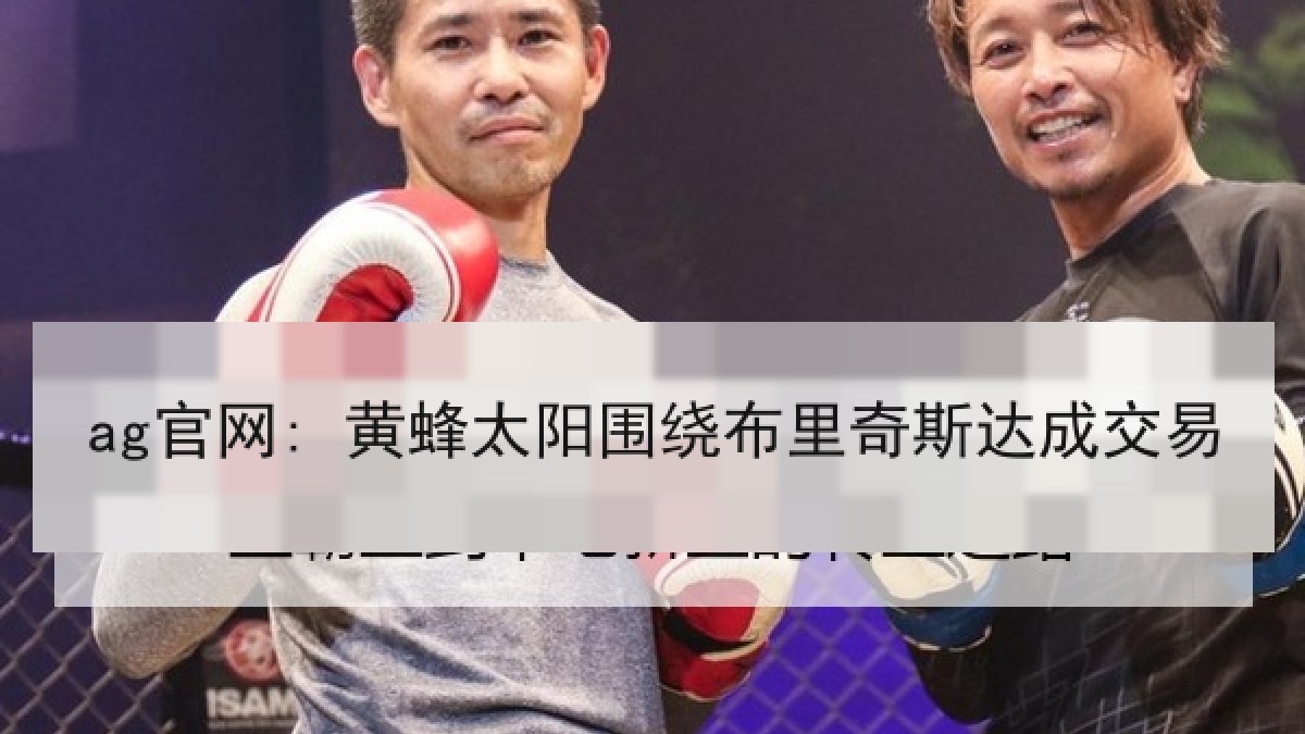 ag官网: 黄蜂太阳围绕布里奇斯达成交易 ag官网: 黄蜂太阳围绕布里奇斯达成交易